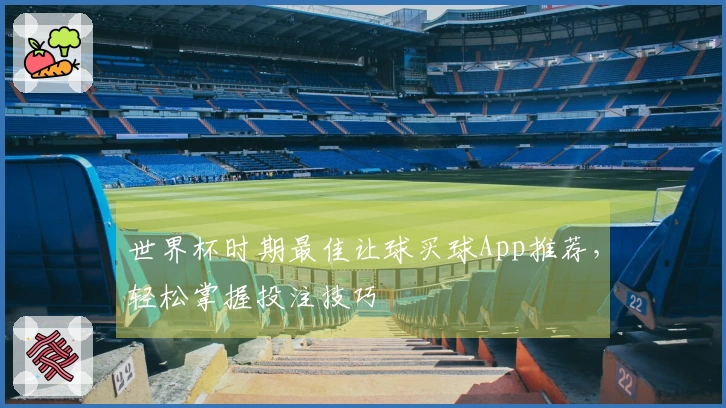 世界杯时期最佳让球买球App推荐，轻松掌握投注技巧