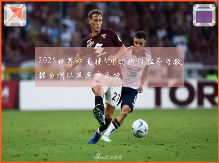 2026世界杯竞猜App的热门推荐与数据分析以及用户反馈