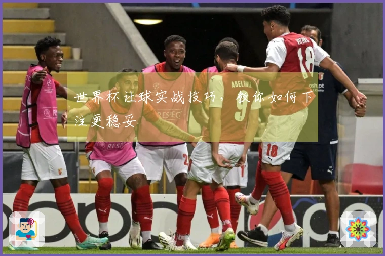世界杯让球实战技巧，教你如何下注更稳妥