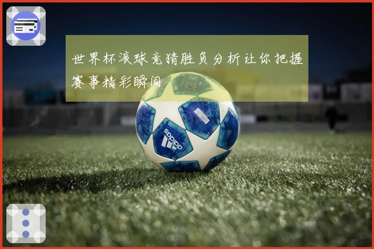 世界杯滚球竞猜胜负分析让你把握赛事精彩瞬间