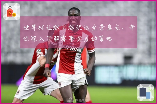 世界杯让球买球玩法全景盘点，带你深入了解赛事背后的策略