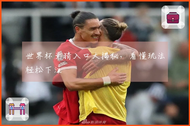 世界杯竞猜入口大揭秘，看懂玩法轻松下注