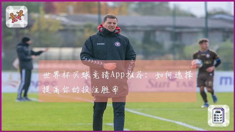 世界杯买球竞猜App推荐：如何选择提高你的投注胜率