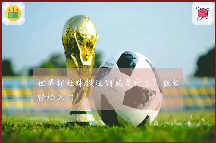 世界杯让球投注到底是什么？教你轻松入门！