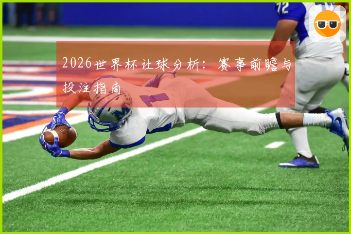 2026世界杯让球分析：赛事前瞻与投注指南