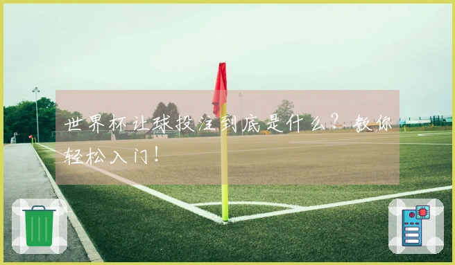 世界杯让球投注到底是什么？教你轻松入门！