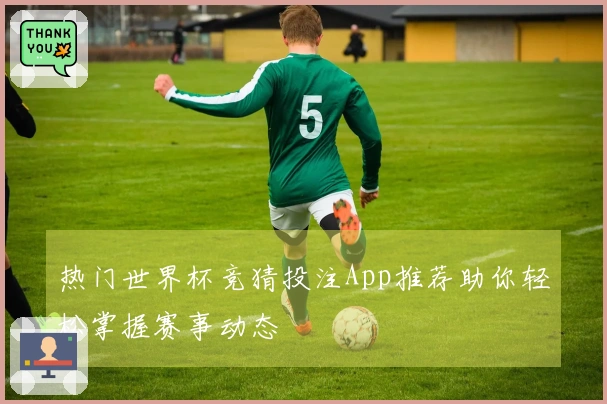 热门世界杯竞猜投注App推荐助你轻松掌握赛事动态